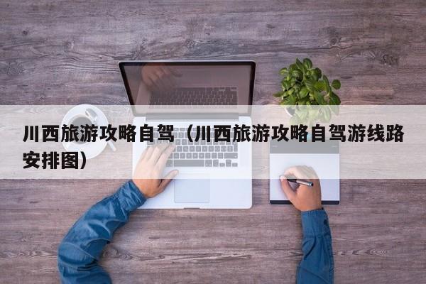 川西旅游攻略自驾（川西旅游攻略自驾游线路安排图）