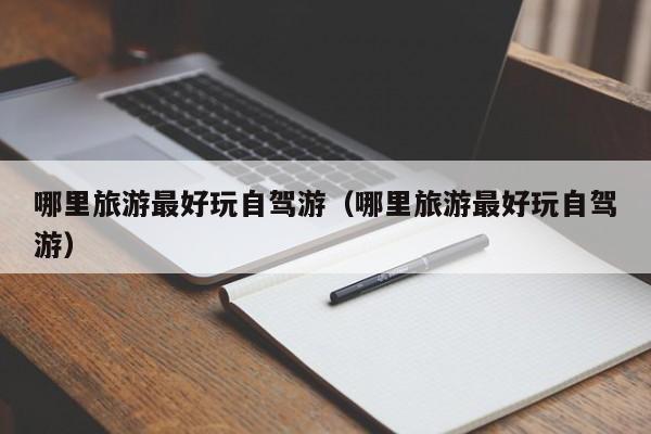 哪里旅游最好玩自驾游（哪里旅游最好玩自驾游）