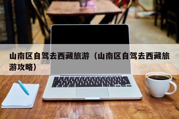 山南区自驾去西藏旅游（山南区自驾去西藏旅游攻略）