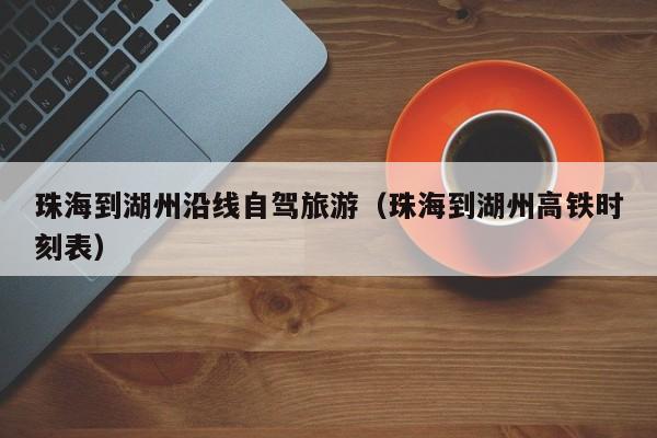 珠海到湖州沿线自驾旅游（珠海到湖州高铁时刻表）