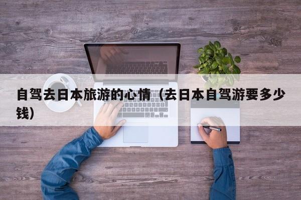 自驾去日本旅游的心情（去日本自驾游要多少钱）