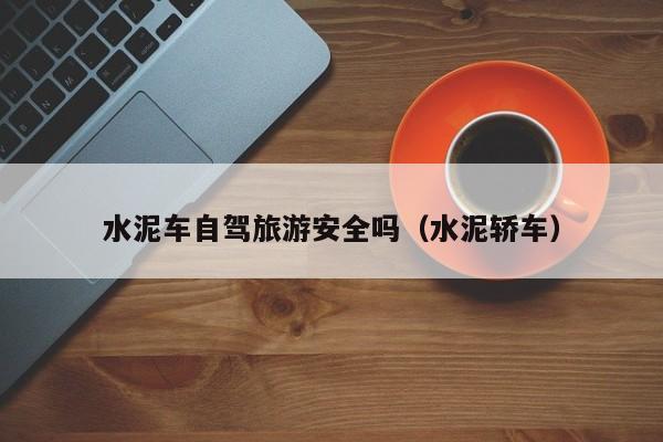 水泥车自驾旅游安全吗（水泥轿车）