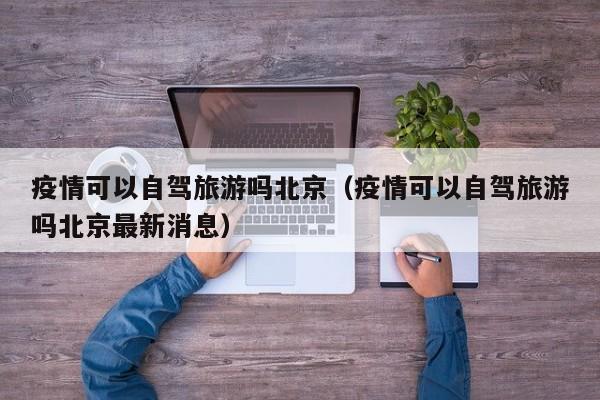 疫情可以自驾旅游吗北京（疫情可以自驾旅游吗北京最新消息）
