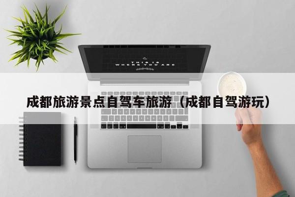 成都旅游景点自驾车旅游（成都自驾游玩）