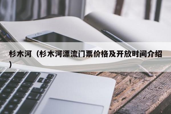 杉木河（杉木河漂流门票价格及开放时间介绍）