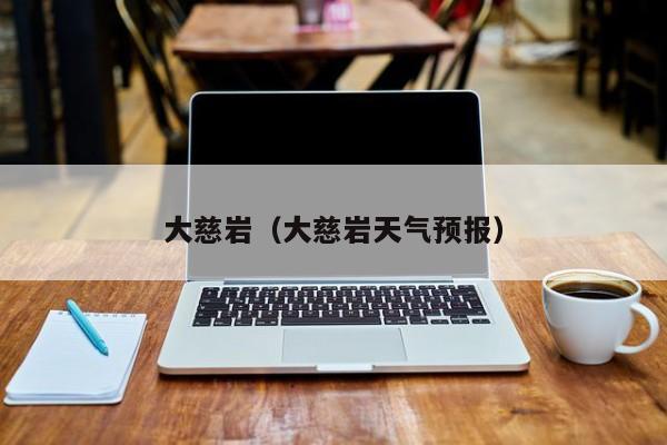 大慈岩（大慈岩天气预报）