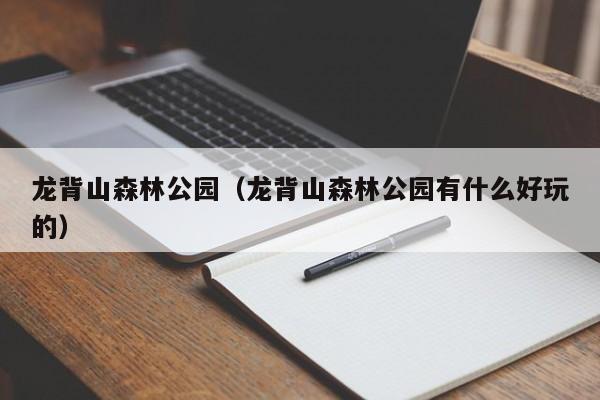 龙背山森林公园（龙背山森林公园有什么好玩的）
